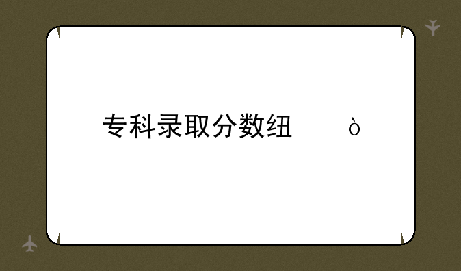 专科录取分数线？