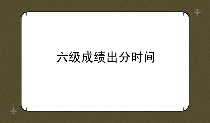 六级成绩出分时间