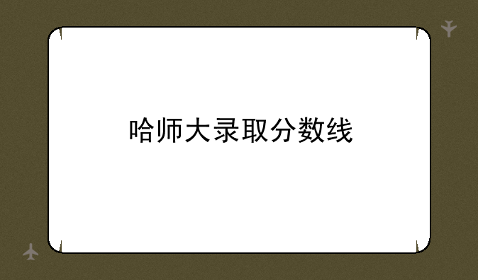 哈师大录取分数线