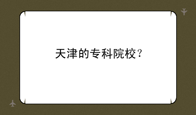 天津的专科院校？