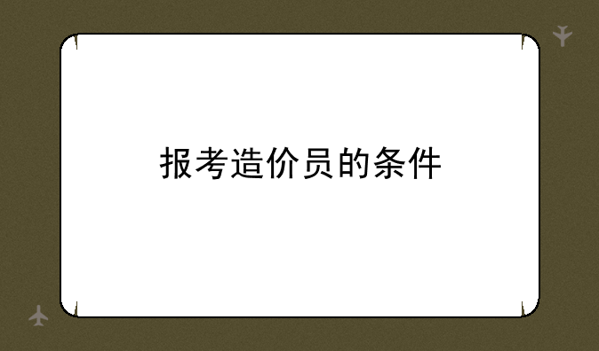 报考造价员的条件