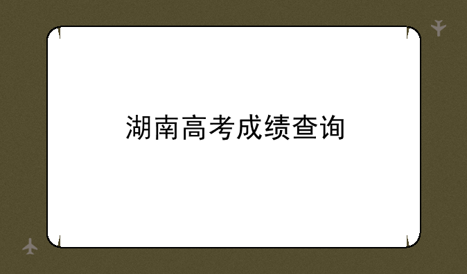 湖南高考成绩查询