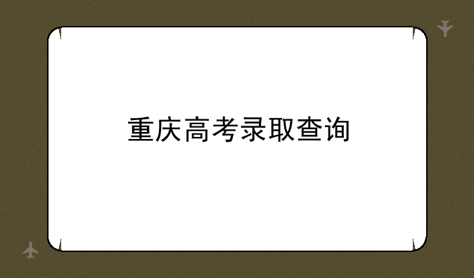 重庆高考录取查询
