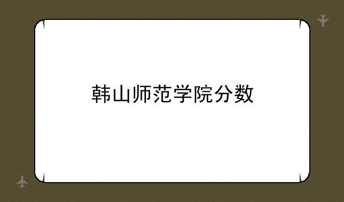 韩山师范学院分数