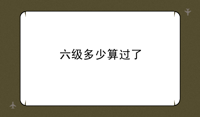 六级多少算过了