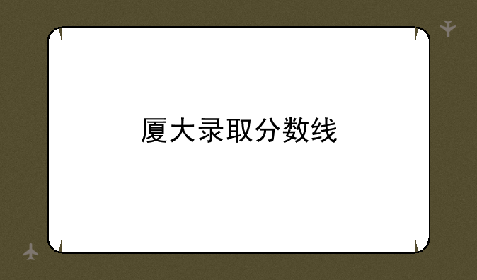 厦大录取分数线