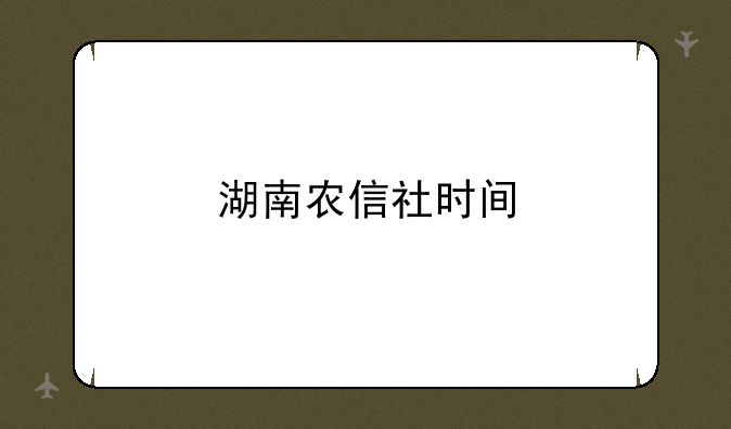 湖南农信社时间
