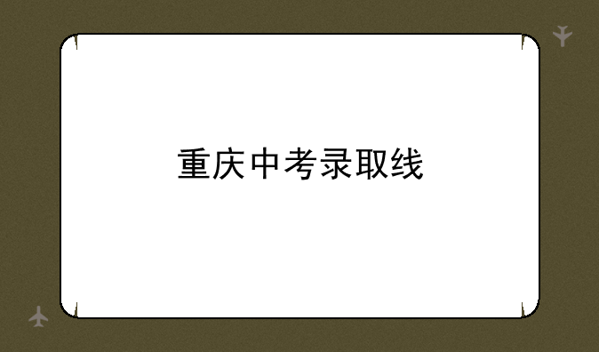 重庆中考录取线