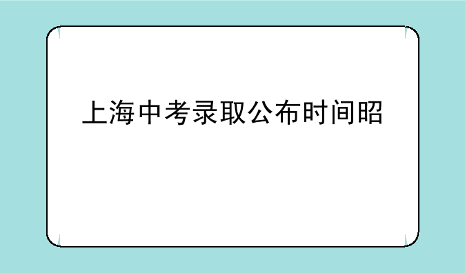 上海中考录取公布时间是几点