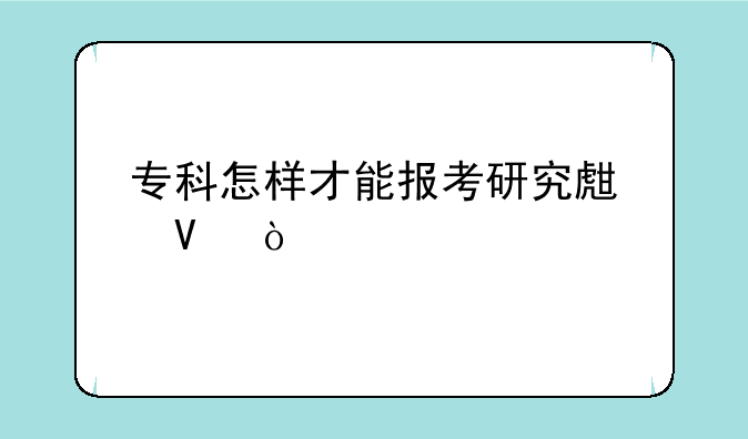专科怎样才能报考研究生啊？