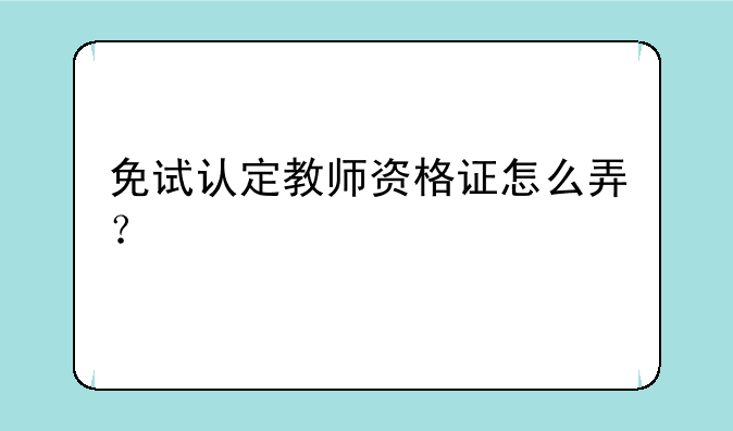 免试认定教师资格证怎么弄？