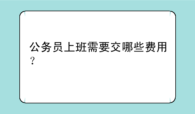 公务员上班需要交哪些费用？