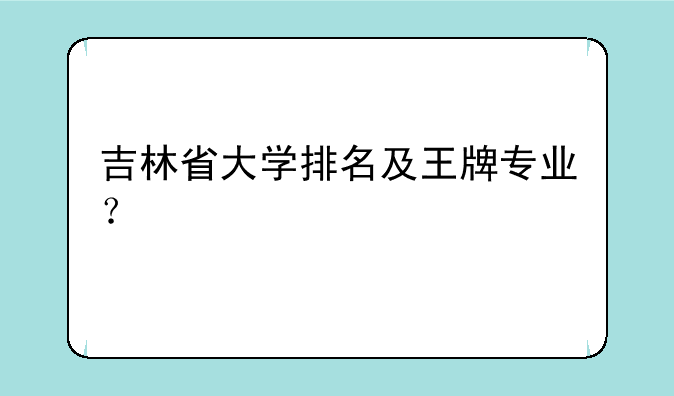 吉林省大学排名及王牌专业？