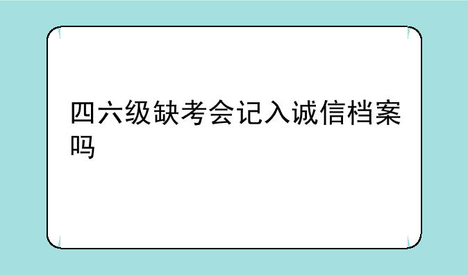 四六级缺考会记入诚信档案吗
