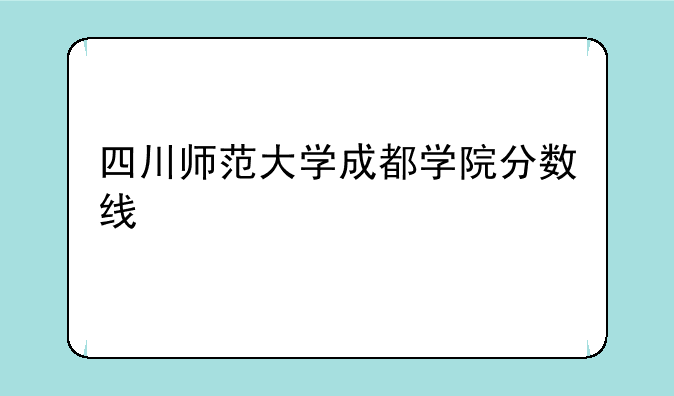 四川师范大学成都学院分数线