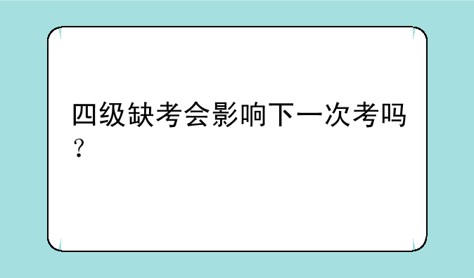 四级缺考会影响下一次考吗？