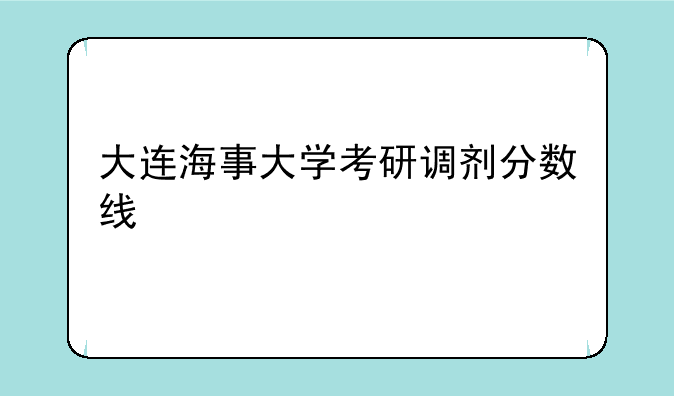 大连海事大学考研调剂分数线