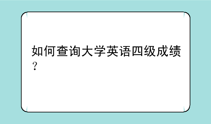 如何查询大学英语四级成绩？