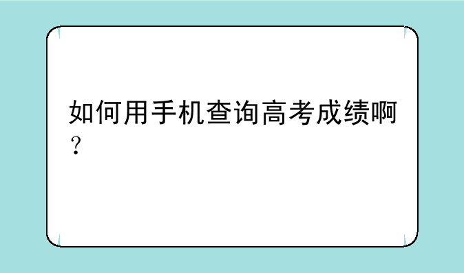 如何用手机查询高考成绩啊？