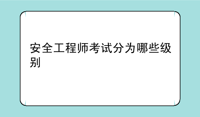安全工程师考试分为哪些级别