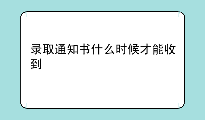 录取通知书什么时候才能收到