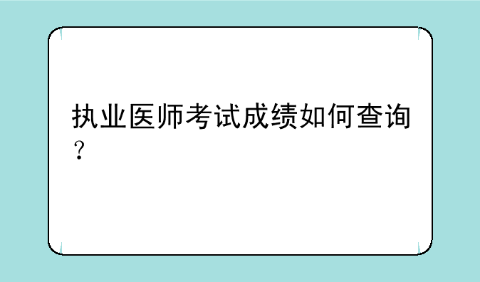 执业医师考试成绩如何查询？
