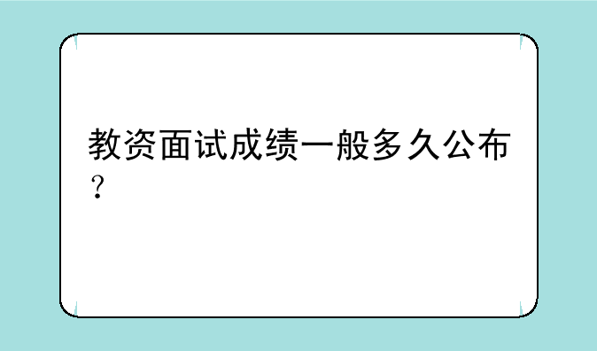 教资面试成绩一般多久公布？