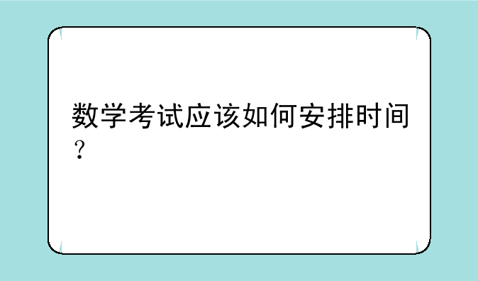 数学考试应该如何安排时间？