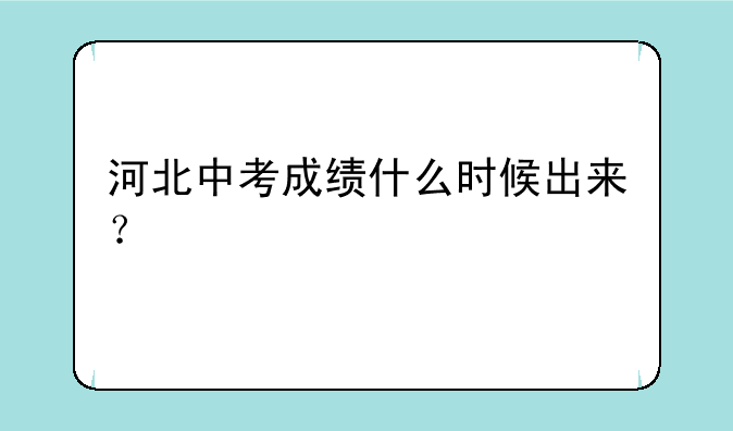 河北中考成绩什么时候出来？