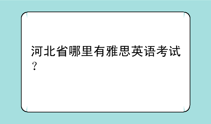 河北省哪里有雅思英语考试？