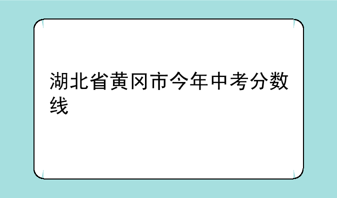 湖北省黄冈市今年中考分数线