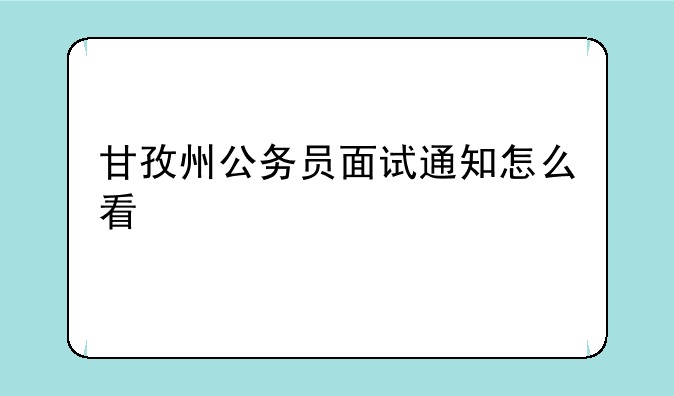 甘孜州公务员面试通知怎么看