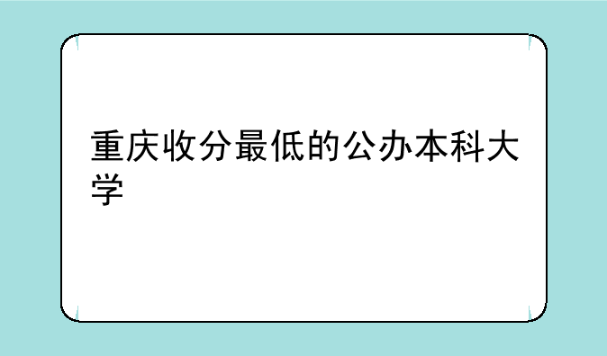 重庆收分最低的公办本科大学