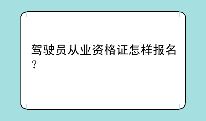 驾驶员从业资格证怎样报名？