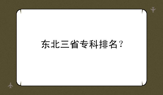 东北三省专科排名？