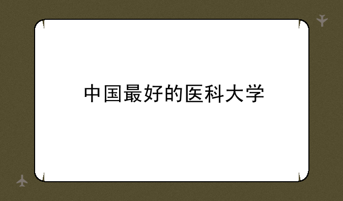 中国最好的医科大学