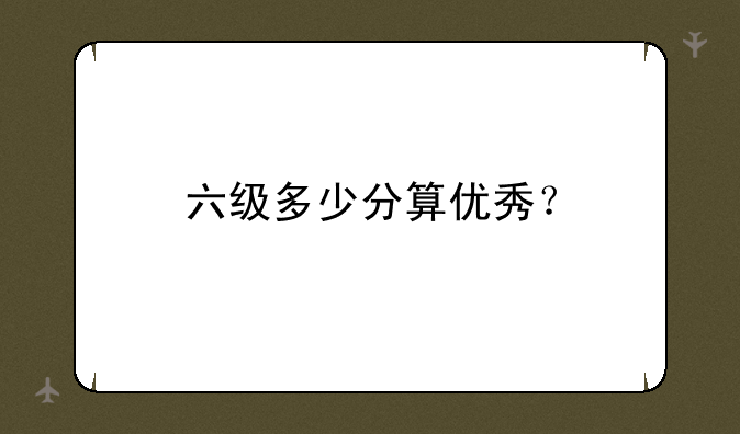 六级多少分算优秀？