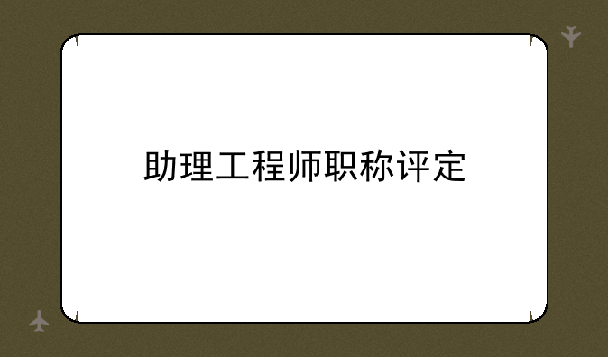 助理工程师职称评定