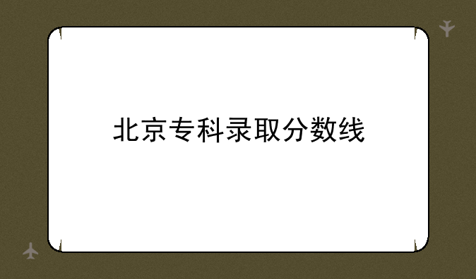 北京专科录取分数线
