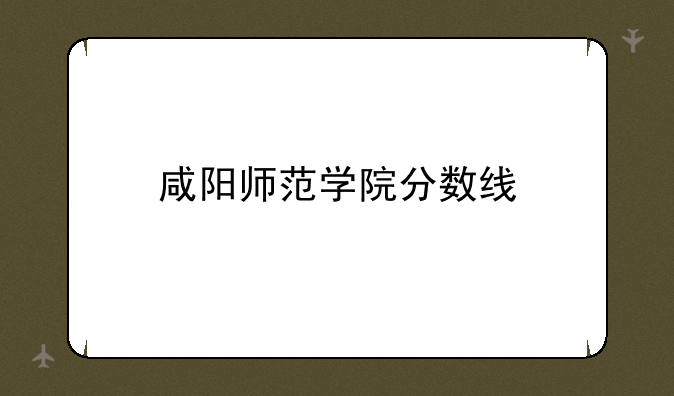 咸阳师范学院分数线