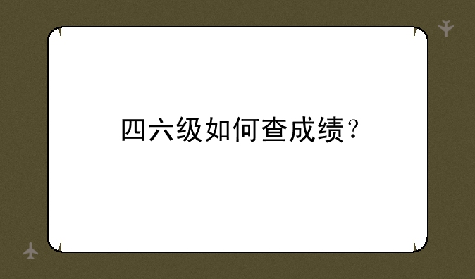 四六级如何查成绩？