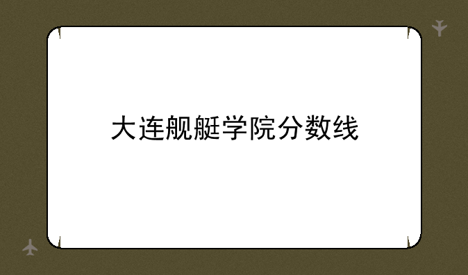 大连舰艇学院分数线