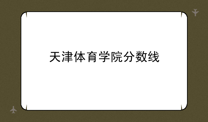 天津体育学院分数线
