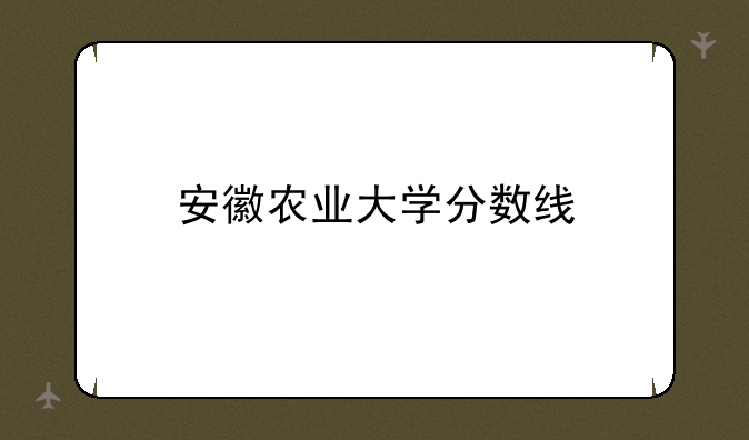 安徽农业大学分数线