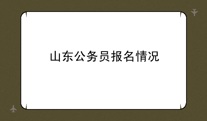 山东公务员报名情况