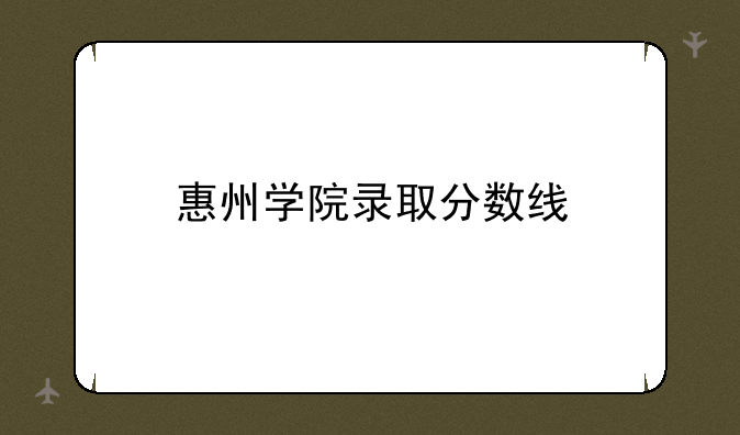 惠州学院录取分数线