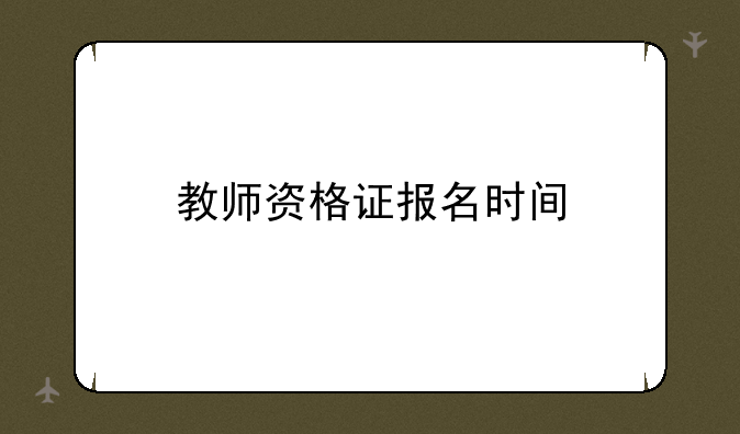 教师资格证报名时间