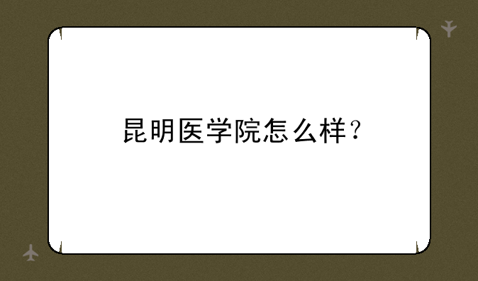 昆明医学院怎么样？