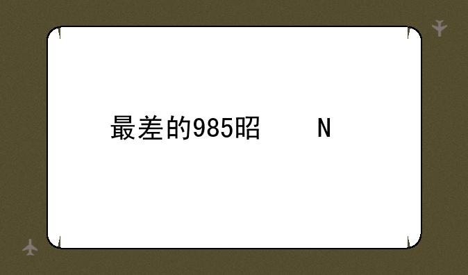 最差的985是哪个大学