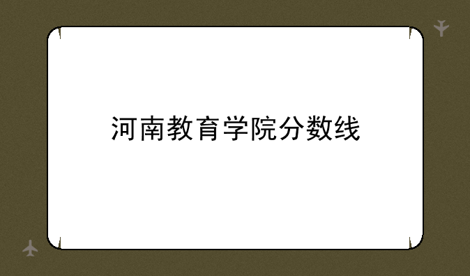 河南教育学院分数线